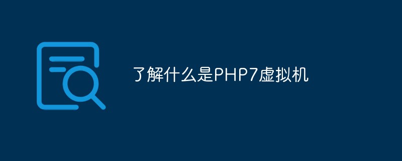 了解什么是PHP7虚拟机