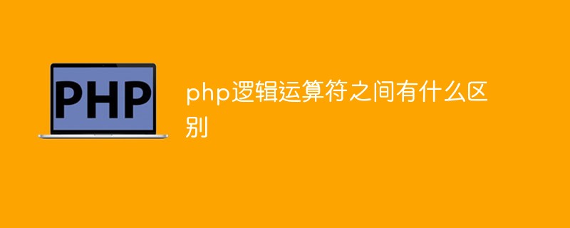 php逻辑运算符之间有什么区别