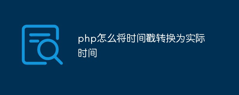 php怎么将时间戳转换为实际时间