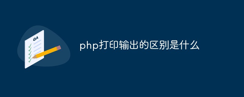 php打印输出的区别是什么