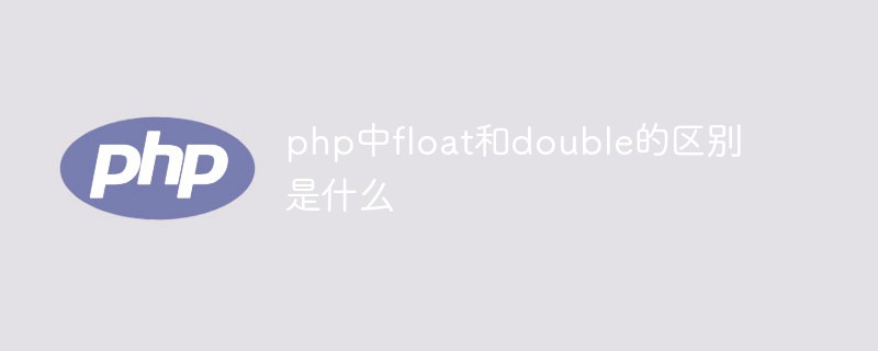 php中float和double的区别是什么