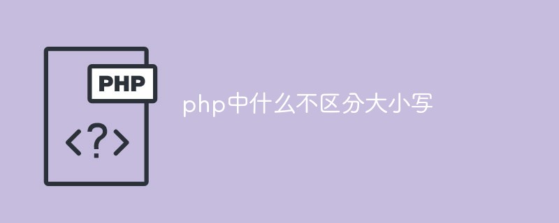 php中什么不区分大小写