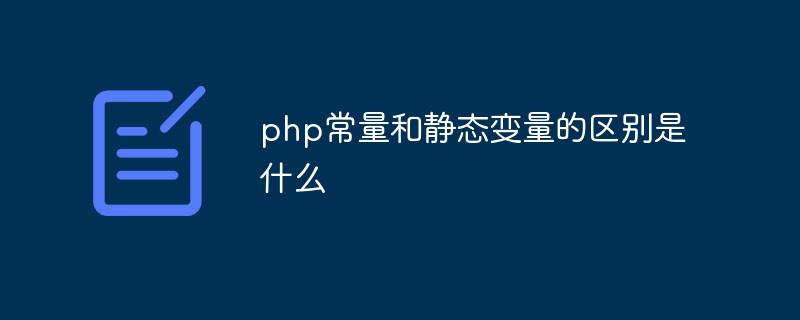 php常量和静态变量的区别是什么