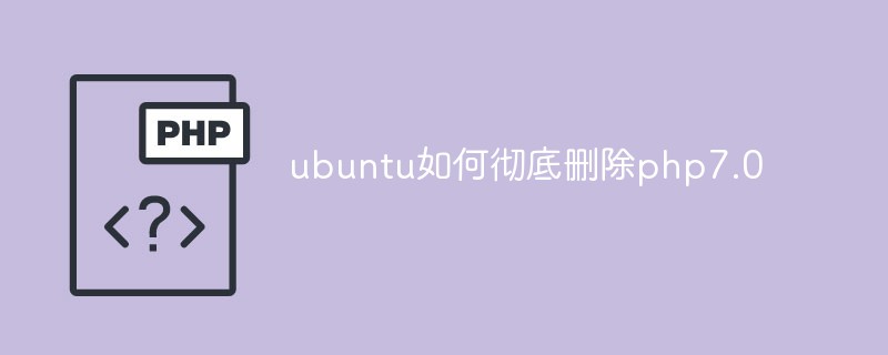 ubuntu如何彻底删除php7.0